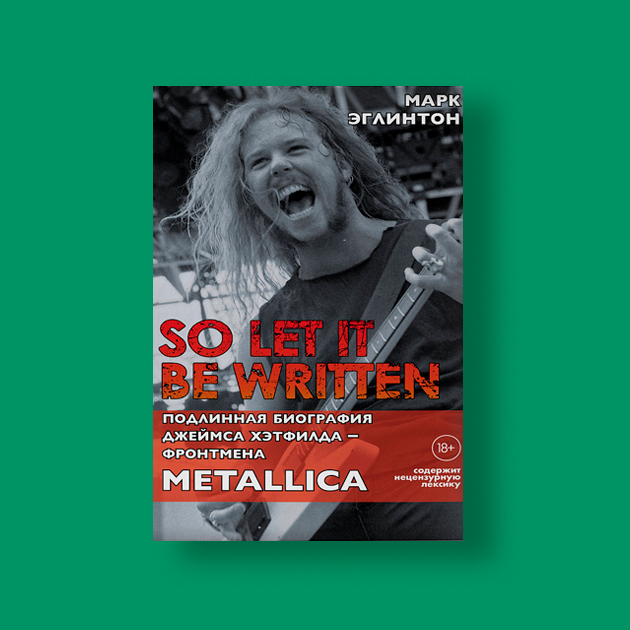 «So let it be written: подлинная биография фронтмена Metallica Джеймса Хэтфилда»,  Марк Эглинтон